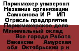 Парикмахер-универсал › Название организации ­ Самсонова И.Р., ИП › Отрасль предприятия ­ Парикмахерское дело › Минимальный оклад ­ 30 000 - Все города Работа » Вакансии   . Амурская обл.,Октябрьский р-н